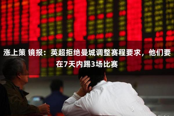 涨上策 镜报：英超拒绝曼城调整赛程要求，他们要在7天内踢3场比赛